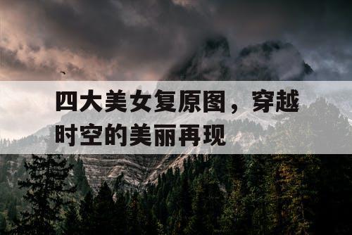 四大美女复原图，穿越时空的美丽再现