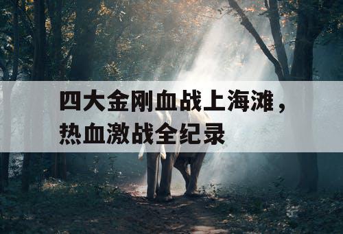 四大金刚血战上海滩，热血激战全纪录