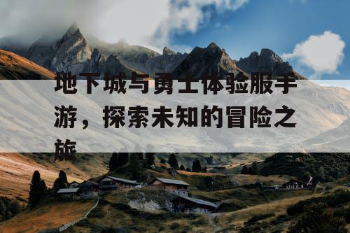 地下城与勇士体验服手游，探索未知的冒险之旅
