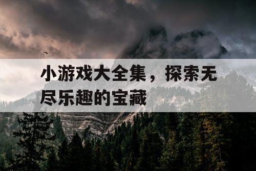 小游戏大全集，探索无尽乐趣的宝藏