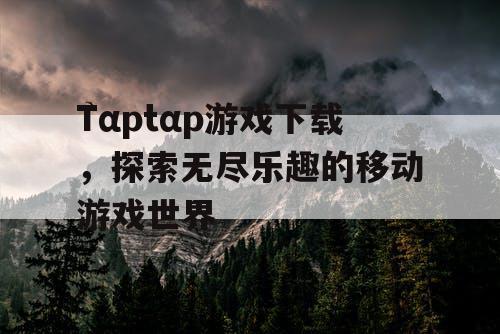 Tαptαp游戏下载，探索无尽乐趣的移动游戏世界