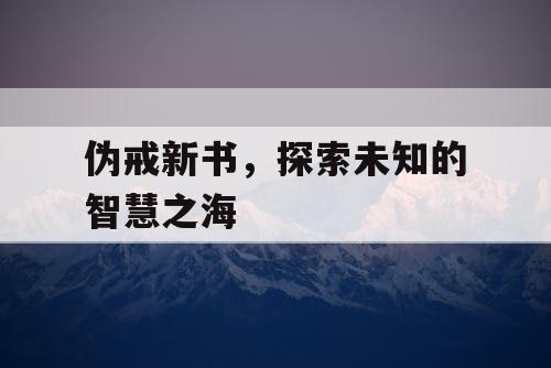 伪戒新书，探索未知的智慧之海