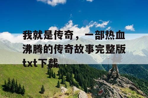 我就是传奇，一部热血沸腾的传奇故事完整版txt下载
