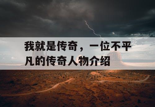 我就是传奇，一位不平凡的传奇人物介绍