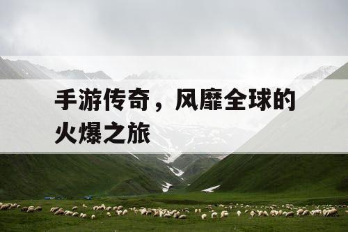 手游传奇，风靡全球的火爆之旅