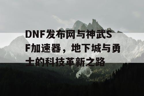 DNF发布网与神武SF加速器，地下城与勇士的科技革新之路
