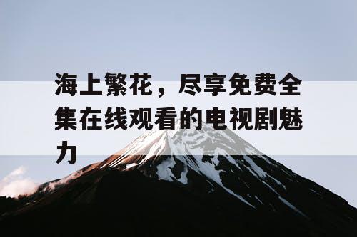 海上繁花，尽享免费全集在线观看的电视剧魅力