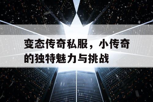 变态传奇私服，小传奇的独特魅力与挑战