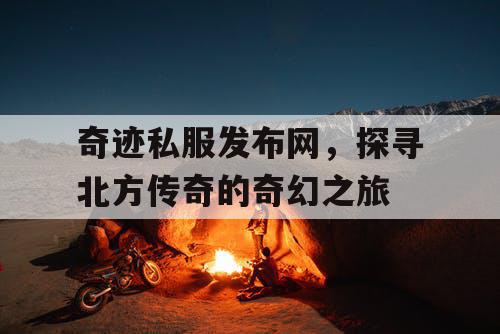 奇迹私服发布网，探寻北方传奇的奇幻之旅