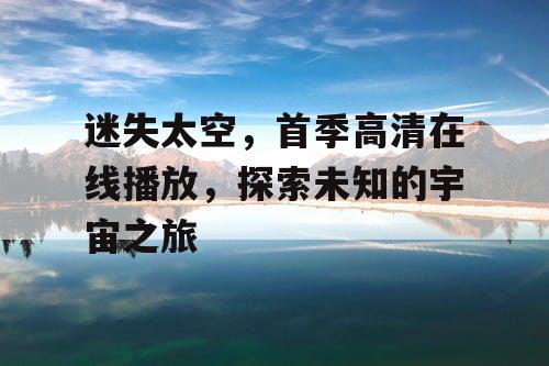 迷失太空，首季高清在线播放，探索未知的宇宙之旅