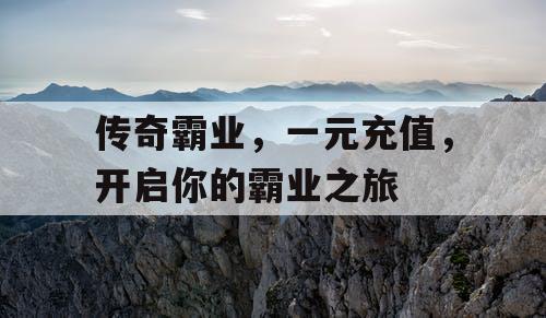 传奇霸业，一元充值，开启你的霸业之旅