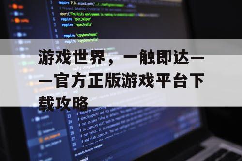 游戏世界，一触即达——官方正版游戏平台下载攻略