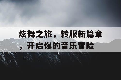 炫舞之旅，转服新篇章，开启你的音乐冒险