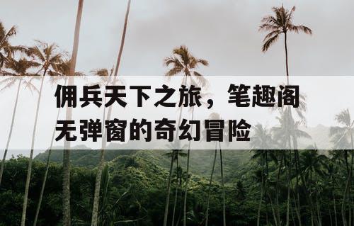 佣兵天下之旅，笔趣阁无弹窗的奇幻冒险