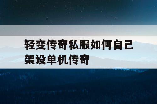 轻变传奇私服如何自己架设单机传奇