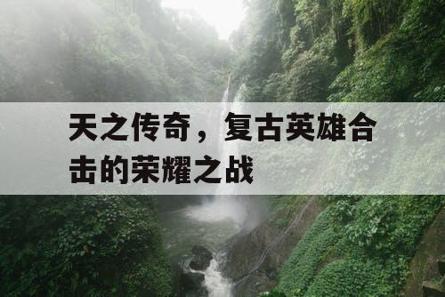 天之传奇，复古英雄合击的荣耀之战