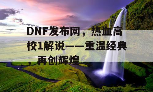DNF发布网，热血高校1解说——重温经典，再创辉煌