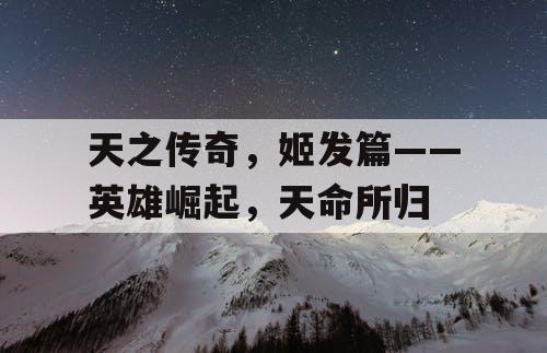 天之传奇，姬发篇——英雄崛起，天命所归