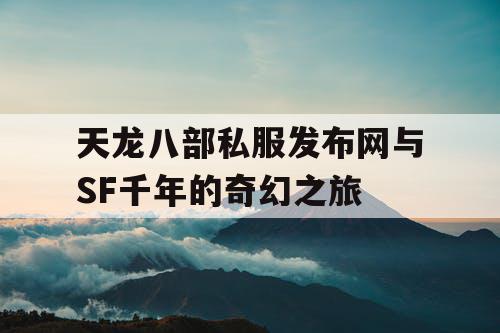 天龙八部私服发布网与SF千年的奇幻之旅