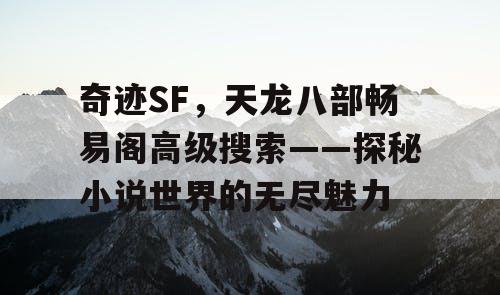奇迹SF，天龙八部畅易阁高级搜索——探秘小说世界的无尽魅力