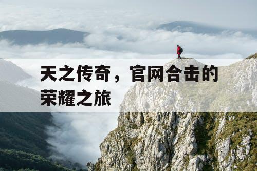 天之传奇，官网合击的荣耀之旅