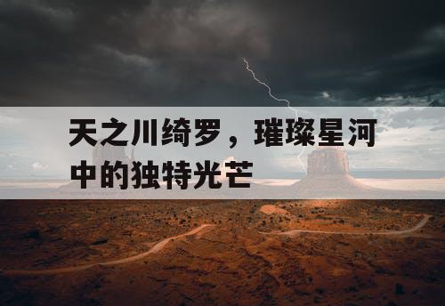 天之川绮罗，璀璨星河中的独特光芒