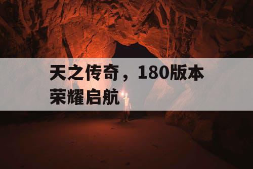 天之传奇，180版本荣耀启航