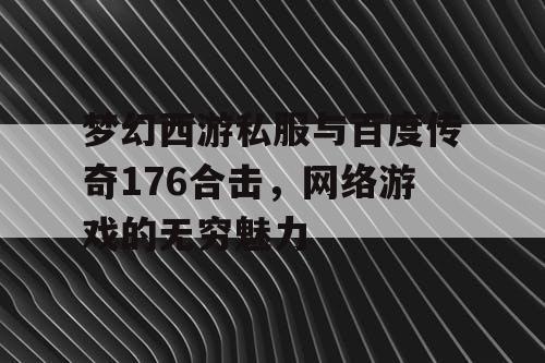 梦幻西游私服与百度传奇176合击，网络游戏的无穷魅力