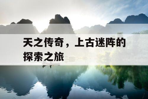 天之传奇，上古迷阵的探索之旅