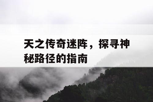 天之传奇迷阵，探寻神秘路径的指南
