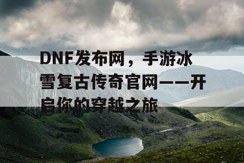 DNF发布网，手游冰雪复古传奇官网——开启你的穿越之旅