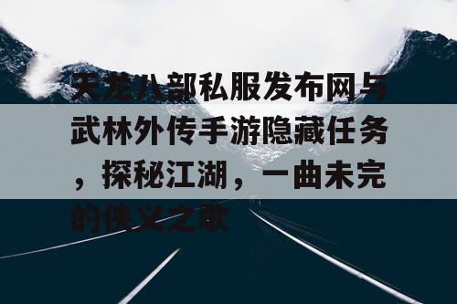 天龙八部私服发布网与武林外传手游隐藏任务，探秘江湖，一曲未完的侠义之歌