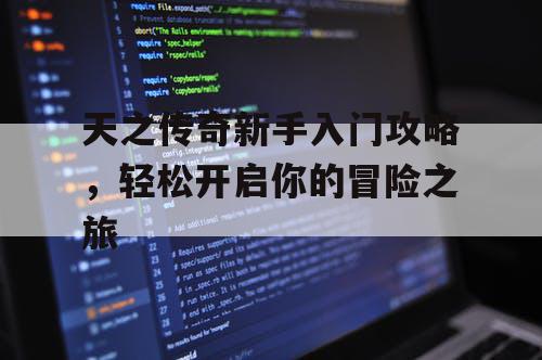 天之传奇新手入门攻略，轻松开启你的冒险之旅