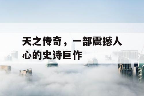 天之传奇，一部震撼人心的史诗巨作