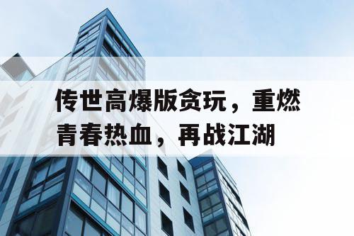 传世高爆版贪玩，重燃青春热血，再战江湖