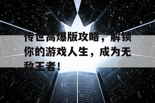 传世高爆版攻略，解锁你的游戏人生，成为无敌王者！