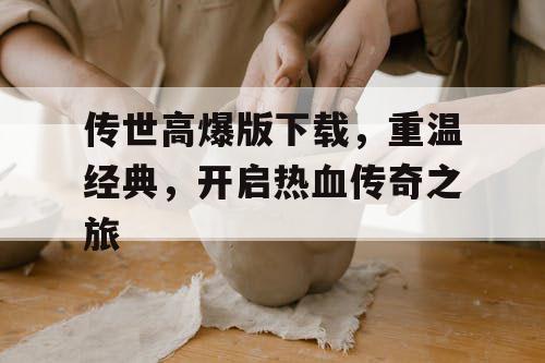 传世高爆版下载，重温经典，开启热血传奇之旅