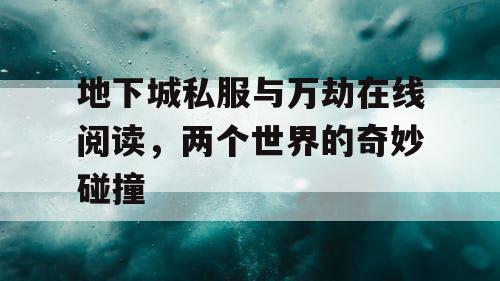 地下城私服与万劫在线阅读，两个世界的奇妙碰撞