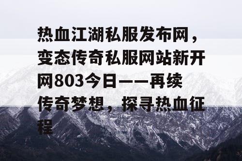 热血江湖私服发布网，变态传奇私服网站新开网803今日——再续传奇梦想，探寻热血征程