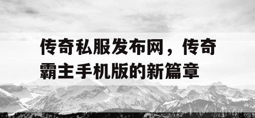 传奇私服发布网，传奇霸主手机版的新篇章
