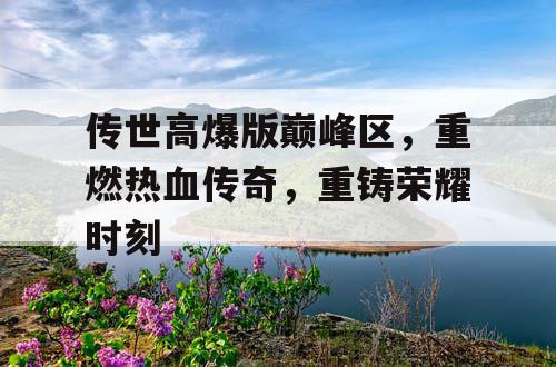 传世高爆版巅峰区，重燃热血传奇，重铸荣耀时刻