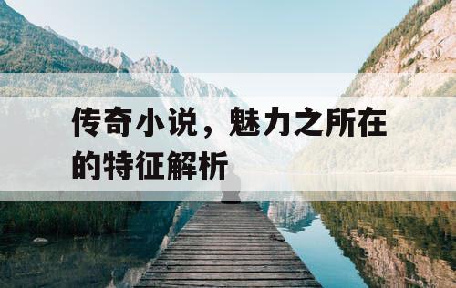 传奇小说，魅力之所在的特征解析