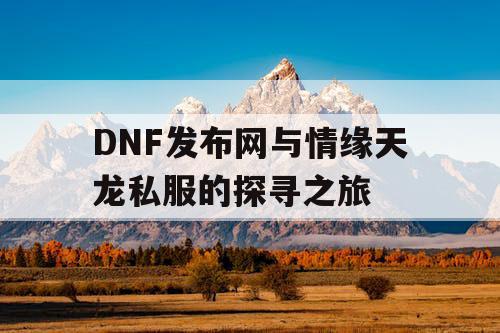 DNF发布网与情缘天龙私服的探寻之旅