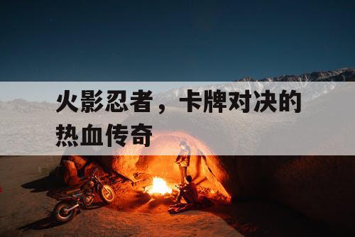 火影忍者，卡牌对决的热血传奇