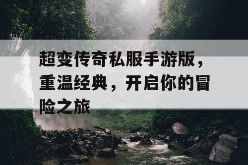 超变传奇私服手游版，重温经典，开启你的冒险之旅