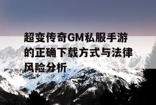 超变传奇GM私服手游的正确下载方式与法律风险分析
