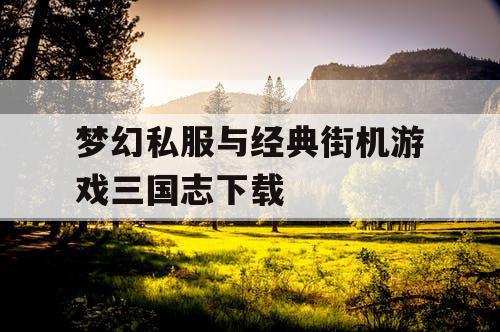 梦幻私服与经典街机游戏三国志下载