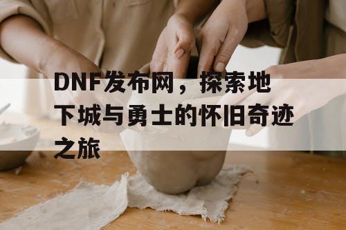 DNF发布网，探索地下城与勇士的怀旧奇迹之旅