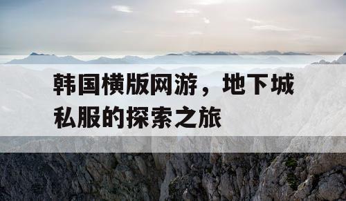 韩国横版网游，地下城私服的探索之旅