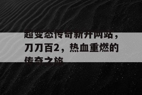 超变态传奇新开网站，刀刀百2，热血重燃的传奇之旅